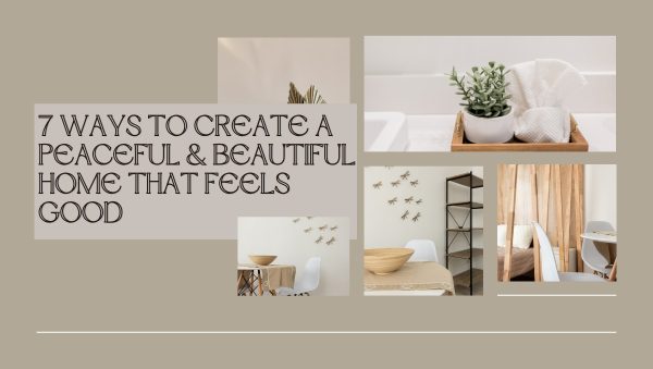 7 Ways To Create a Peaceful, Beautiful Home That Feels Good